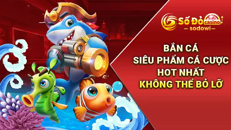 bắn cá siêu phẩm cá cược hot nhất không thể bỏ lỡ