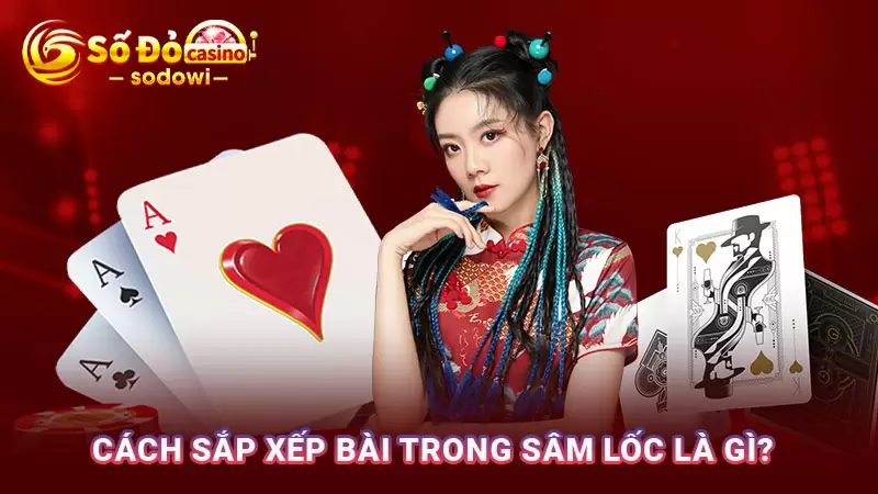 Cách sắp xếp bài trong sâm lốc 