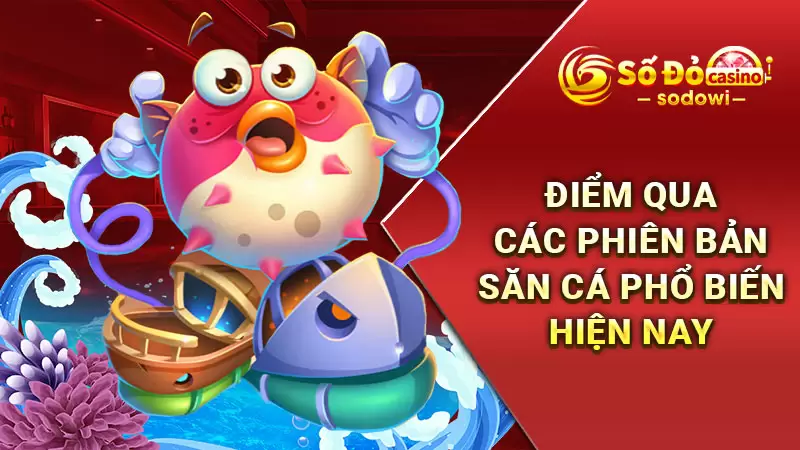 Điểm qua các phiên bản săn cá phổ biến hiện nay