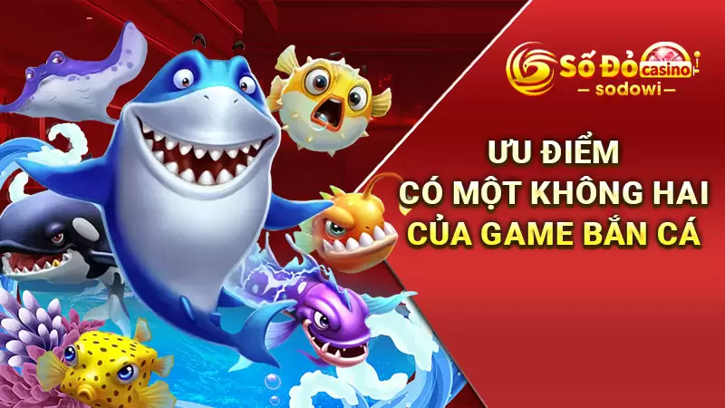 Ưu điểm có một không hai của game bắn cá
