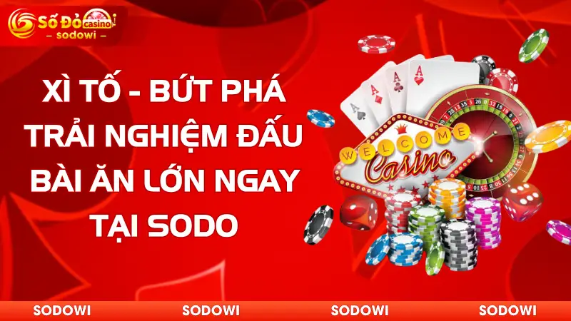 xì tố - bứt phá trải nghiệm đấu bài ăn lớn ngay tại sodo